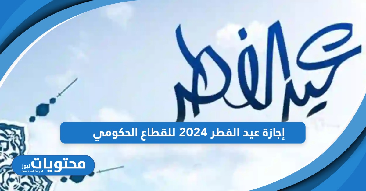 تعرف على موعد إجازة عيد الفطر 2024 للقطاع الحكومي في السعودية