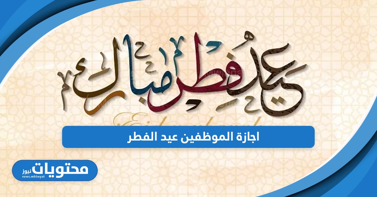 رسميًا؛ الحكومة السعودية تعلن اجازة الموظفين عيد الفطر 1445 – 2024