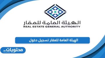 الهيئة العامة للعقار تسجيل دخول؛ الخطوات والرابط المباشر من هنا