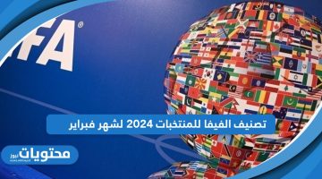 تصنيف الفيفا للمنتخبات 2024 لشهر فبراير؛ الأفضل عالميًا