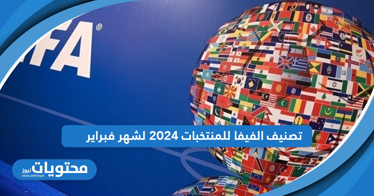 تصنيف الفيفا للمنتخبات 2024 لشهر فبراير؛ الأفضل عالميًا