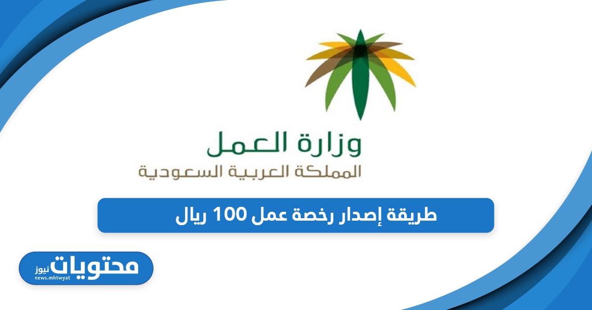 بخطوات سهلة؛ طريقة إصدار رخصة عمل 100 ريال