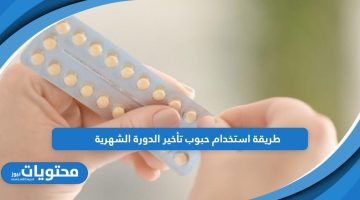 تعرف على طريقة استخدام حبوب تأخير الدورة الشهرية بالتفصيل