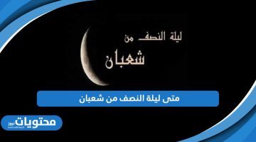 متى موعد ليلة النصف من شعبان 2024 – 1445