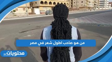 من هو صاحب اطول شعر في مصر؛ تعرف عليه بالصور