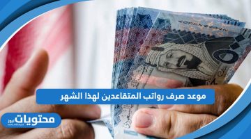 عاجل؛ تعرف على موعد صرف رواتب المتقاعدين لهذا الشهر في السعودية