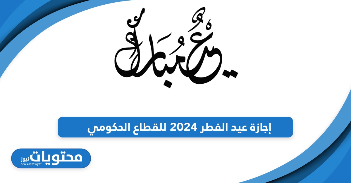 من هنا موعد إجازة عيد الفطر 2024 للقطاع الحكومي في السعودية