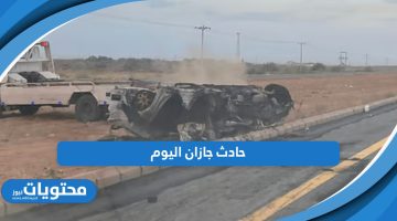 حادث جازان اليوم؛ مأساة مرورية جديدة التفاصيل من هنا