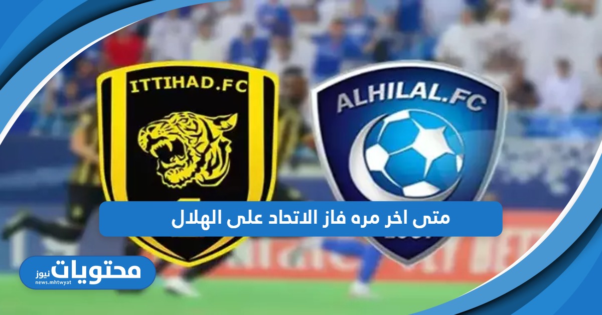 متى اخر مره فاز الاتحاد على الهلال