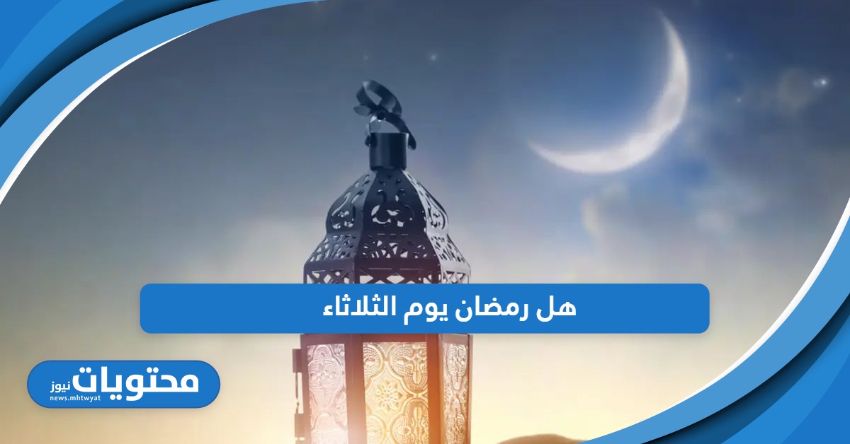 هل رمضان يوم الثلاثاء أو الاثنين في الدول العربية 2024