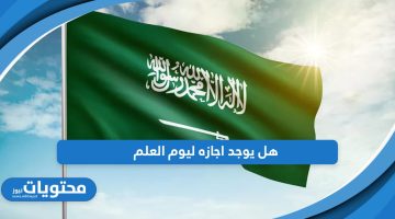 هل يوجد اجازه ليوم العلم السعودي هذا العام 1445