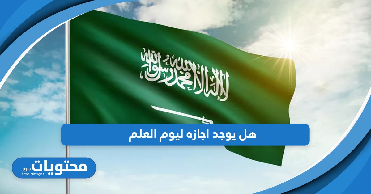 هل يوجد اجازه ليوم العلم السعودي هذا العام 1445