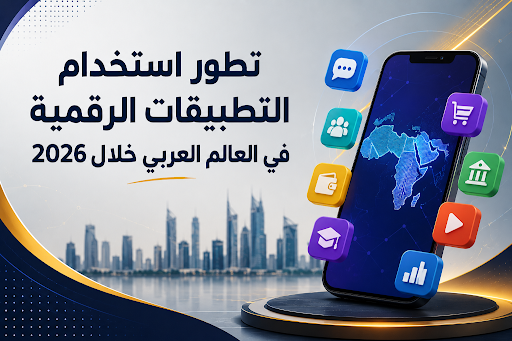 تطور استخدام التطبيقات الرقمية في العالم العربي خلال 2026